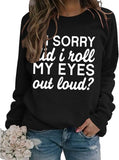 Funny Graphic Sweatshirt Women I'm Sorry Did I Just Roll My Eyes Out Loud Shirt