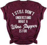 I Still Don't Understand What a Wine Stopper is for Funny T-Shirt