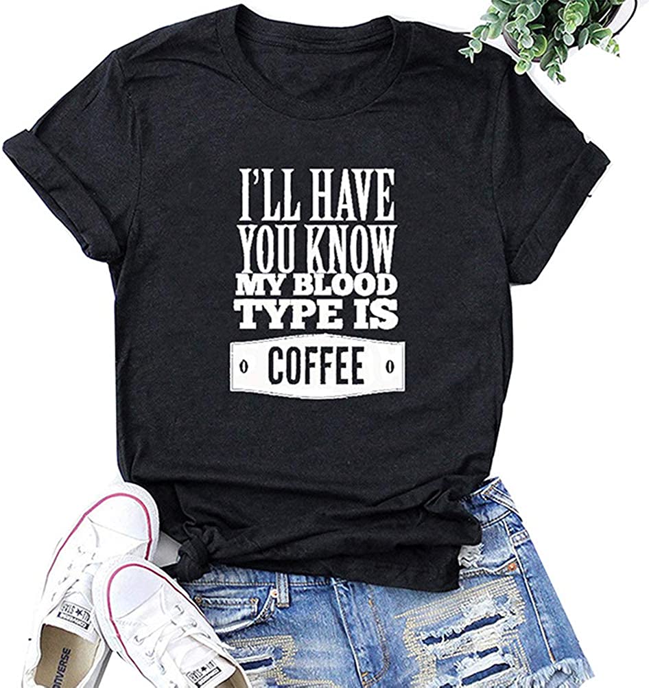 Women I'll Have You Know My Blood Type is Coffee Funny T-Shirt