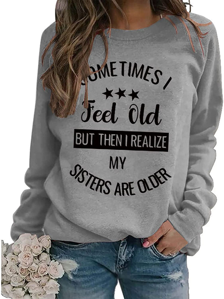 Sister Funny Gift Sweatshirt Women Sometimes I Feel Old But Then I Realize My Sister is Older Shirt