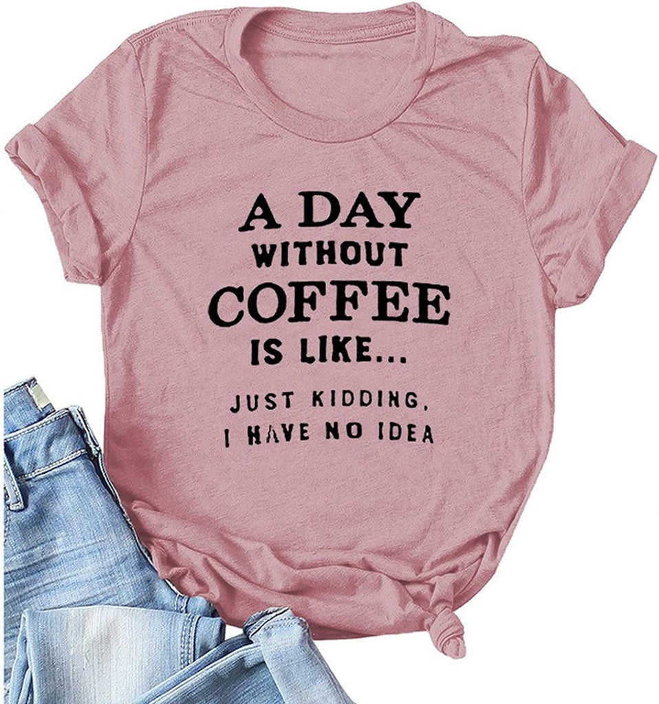 Women A Day Without Coffee is Like. Just Kidding I Have No Idea T-Shirt Funny Coffee Shirt