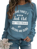 Sister Funny Gift Sweatshirt Women Sometimes I Feel Old But Then I Realize My Sister is Older Shirt