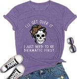 Women I'll Get Over It I Just Need to Be Dramatic First T-Shirt Funny Skull Somen Shirt